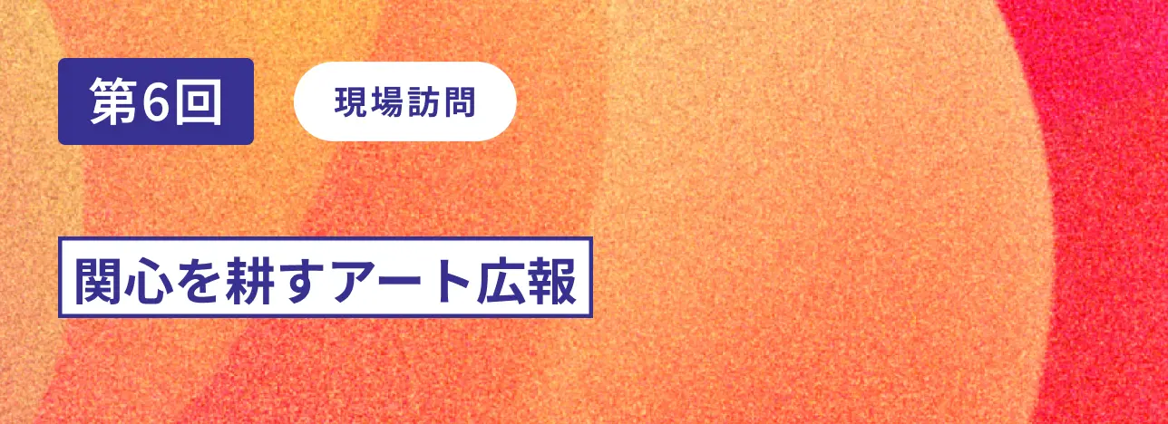 第6回現場訪問 関心を耕すアート広報